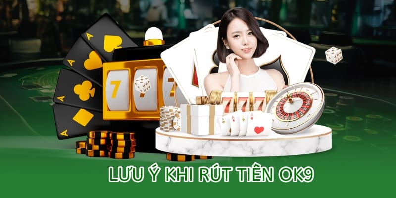 Hướng dẫn rút tiền OK9 – An toàn, minh bạch và nhanh chóng 3 lưu ý quan trọng khi rút tiền